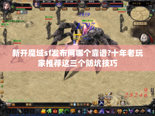 新开魔域sf发布网哪个靠谱?十年老玩家推荐这三个防坑技巧