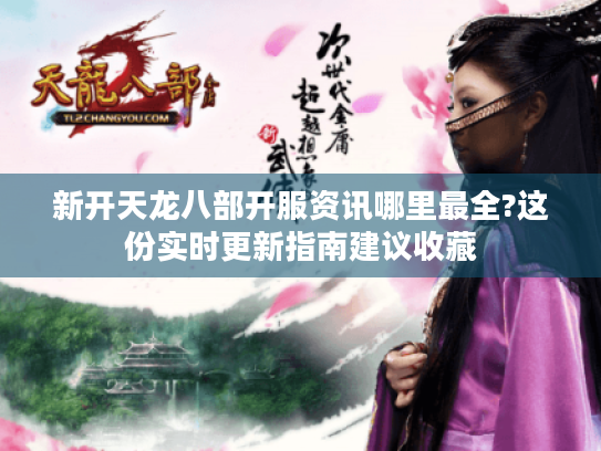 新开天龙八部开服资讯哪里最全?这份实时更新指南建议收藏 新开天龙八部开服资讯哪里最全?这份实时更新指南建议收藏