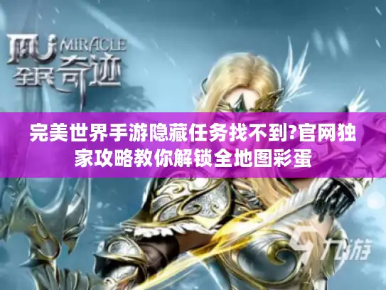 完美世界手游隐藏任务找不到?官网独家攻略教你解锁全地图彩蛋 完美世界手游隐藏任务找不到?官网独家攻略教你解锁全地图彩蛋