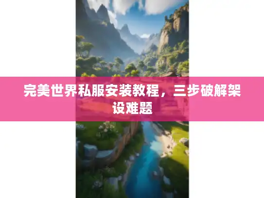 完美世界私服安装教程，三步破解架设难题