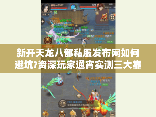 新开天龙八部私服发布网如何避坑?资深玩家通宵实测三大靠谱平台 新开天龙八部私服发布网如何避坑?资深玩家通宵实测三大靠谱平台