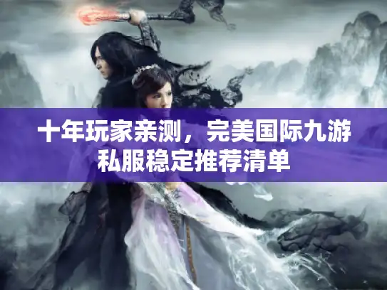 十年玩家亲测，完美国际九游私服稳定推荐清单