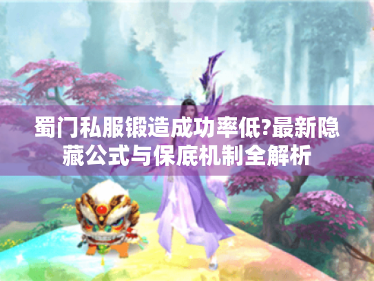 蜀门私服锻造成功率低?最新隐藏公式与保底机制全解析 蜀门私服锻造成功率低?最新隐藏公式与保底机制全解析