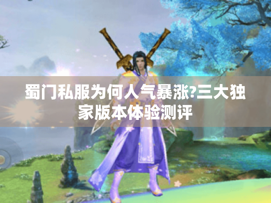 蜀门私服为何人气暴涨?三大独家版本体验测评 蜀门私服为何人气暴涨?三大独家版本体验测评