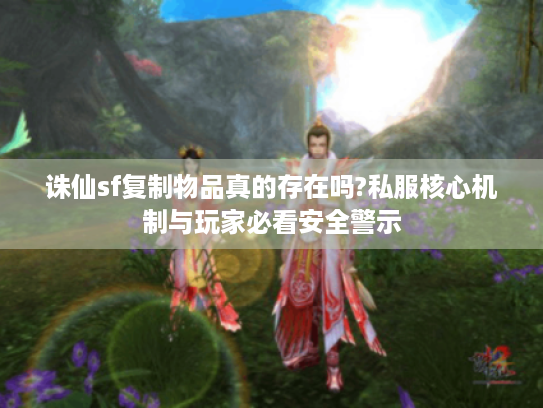诛仙sf复制物品真的存在吗?私服核心机制与玩家必看安全警示 诛仙sf复制物品真的存在吗?私服核心机制与玩家必看安全警示