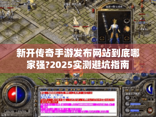 新开传奇手游发布网站到底哪家强?2025实测避坑指南