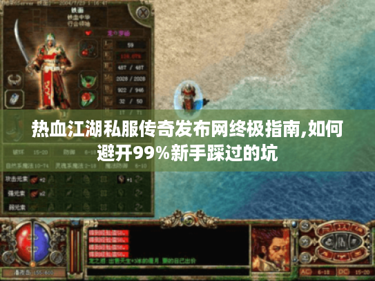 热血江湖私服传奇发布网终极指南,如何避开99%新手踩过的坑 热血江湖私服传奇发布网终极指南,如何避开99%新手踩过的坑