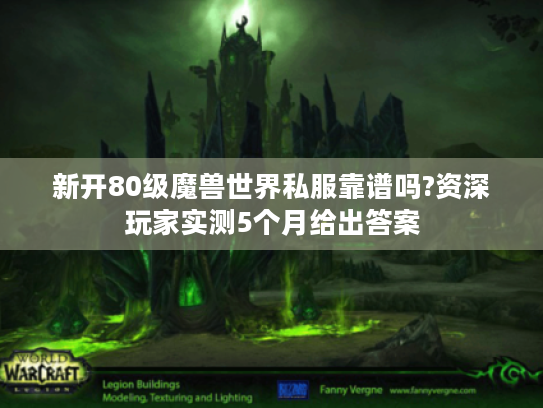 新开80级魔兽世界私服靠谱吗?资深玩家实测5个月给出答案 新开80级魔兽世界私服靠谱吗?资深玩家实测5个月给出答案