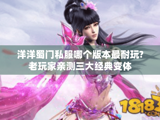 洋洋蜀门私服哪个版本最耐玩?老玩家亲测三大经典变体 洋洋蜀门私服哪个版本最耐玩?老玩家亲测三大经典变体