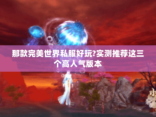 那款完美世界私服好玩?实测推荐这三个高人气版本