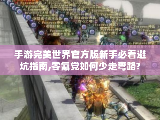 手游完美世界官方版新手必看避坑指南,零氪党如何少走弯路? 手游完美世界官方版新手必看避坑指南,零氪党如何少走弯路?