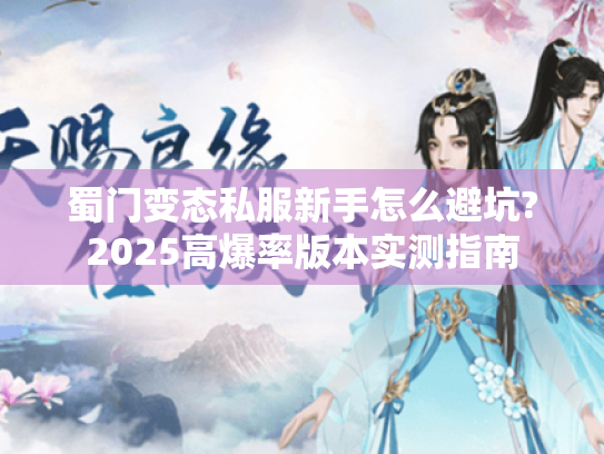 蜀门变态私服新手怎么避坑?2025高爆率版本实测指南 蜀门变态私服新手怎么避坑?2025高爆率版本实测指南