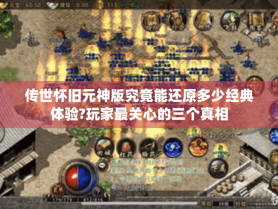 传世怀旧元神版究竟能还原多少经典体验?玩家最关心的三个真相 传世怀旧元神版究竟能还原多少经典体验?玩家最关心的三个真相