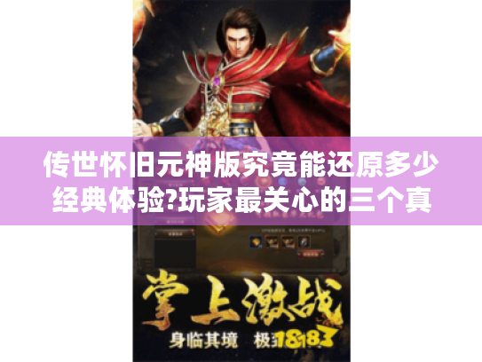 传世怀旧元神版究竟能还原多少经典体验?玩家最关心的三个真相 传世怀旧元神版究竟能还原多少经典体验?玩家最关心的三个真相