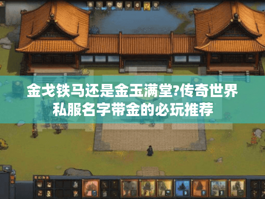 金戈铁马还是金玉满堂?传奇世界私服名字带金的必玩推荐 金戈铁马还是金玉满堂?传奇世界私服名字带金的必玩推荐