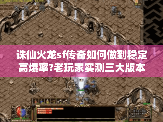 诛仙火龙sf传奇如何做到稳定高爆率?老玩家实测三大版本推荐