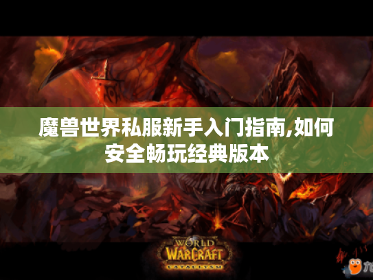 魔兽世界私服新手入门指南,如何安全畅玩经典版本 魔兽世界私服新手入门指南,如何安全畅玩经典版本