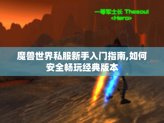 魔兽世界私服新手入门指南,如何安全畅玩经典版本 魔兽世界私服新手入门指南,如何安全畅玩经典版本