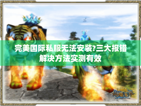 完美国际私服无法安装?三大报错解决方法实测有效 完美国际私服无法安装?三大报错解决方法实测有效