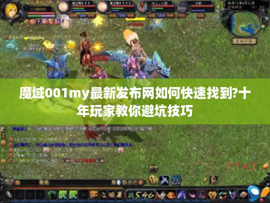 魔域001my最新发布网如何快速找到?十年玩家教你避坑技巧