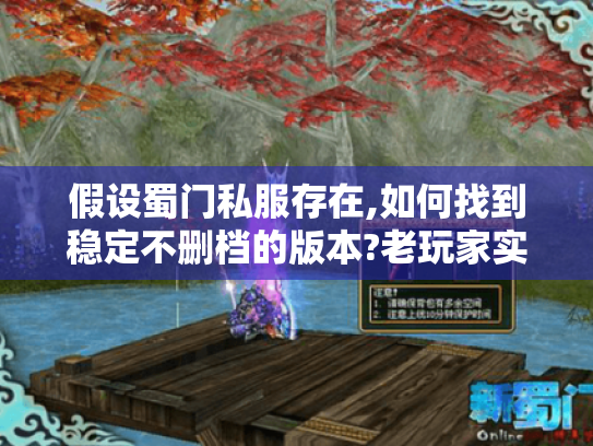 假设蜀门私服存在,如何找到稳定不删档的版本?老玩家实测攻略分享 假设蜀门私服存在,如何找到稳定不删档的版本?老玩家实测攻略分享