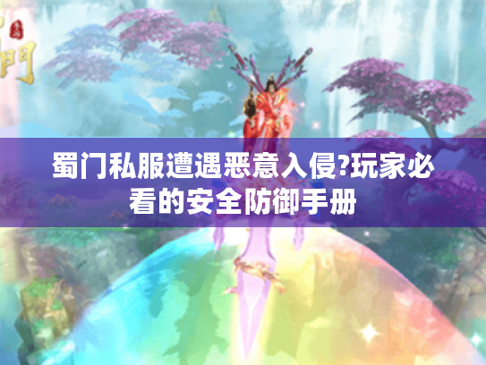 蜀门私服遭遇恶意入侵?玩家必看的安全防御手册 蜀门私服遭遇恶意入侵?玩家必看的安全防御手册