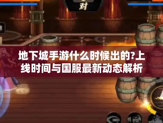 地下城手游什么时候出的?上线时间与国服最新动态解析 地下城手游什么时候出的?上线时间与国服最新动态解析