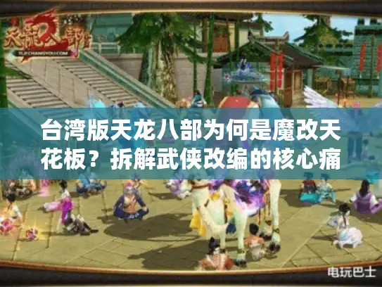 台湾版天龙八部为何是魔改天花板？拆解武侠改编的核心痛点