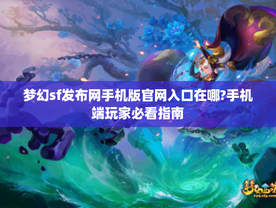 梦幻sf发布网手机版官网入口在哪?手机端玩家必看指南