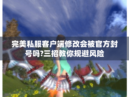 完美私服客户端修改会被官方封号吗?三招教你规避风险 完美私服客户端修改会被官方封号吗?三招教你规避风险