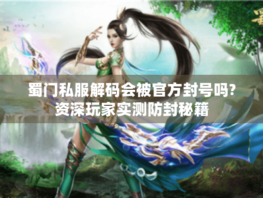 蜀门私服解码会被官方封号吗?资深玩家实测防封秘籍