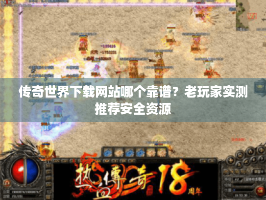 传奇世界下载网站哪个靠谱?老玩家实测推荐安全资源 传奇世界下载网站哪个靠谱?老玩家实测推荐安全资源