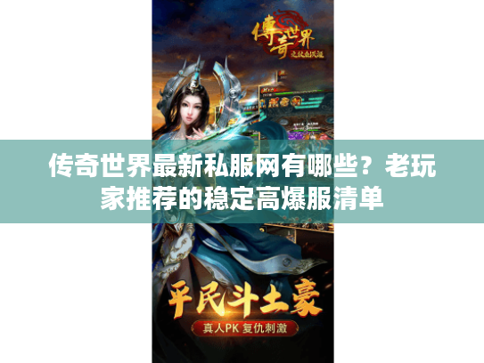 传奇世界最新私服网有哪些?老玩家推荐的稳定高爆服清单 传奇世界最新私服网有哪些?老玩家推荐的稳定高爆服清单