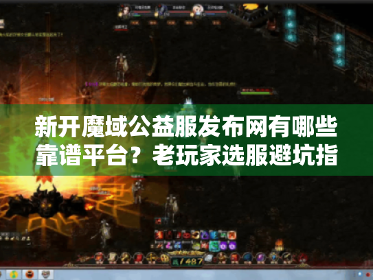 新开魔域公益服发布网有哪些靠谱平台?老玩家选服避坑指南 新开魔域公益服发布网有哪些靠谱平台?老玩家选服避坑指南