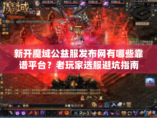 新开魔域公益服发布网有哪些靠谱平台?老玩家选服避坑指南 新开魔域公益服发布网有哪些靠谱平台?老玩家选服避坑指南