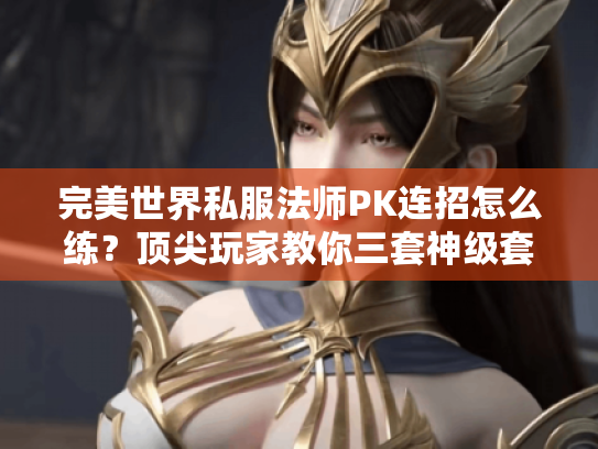完美世界私服法师PK连招怎么练?顶尖玩家教你三套神级套路 完美世界私服法师PK连招怎么练?顶尖玩家教你三套神级套路