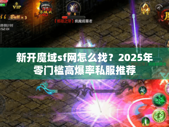 新开魔域sf网怎么找?2025年零门槛高爆率私服推荐 新开魔域sf网怎么找?2025年零门槛高爆率私服推荐