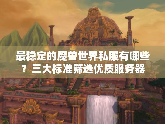 最稳定的魔兽世界私服有哪些？三大标准筛选优质服务器