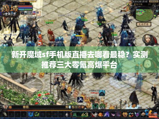 新开魔域sf手机版直播去哪看最稳?实测推荐三大零氪高爆平台 新开魔域sf手机版直播去哪看最稳?实测推荐三大零氪高爆平台