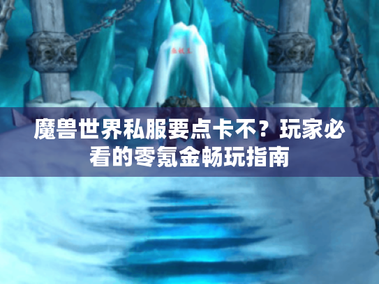 魔兽世界私服要点卡不?玩家必看的零氪金畅玩指南 魔兽世界私服要点卡不?玩家必看的零氪金畅玩指南