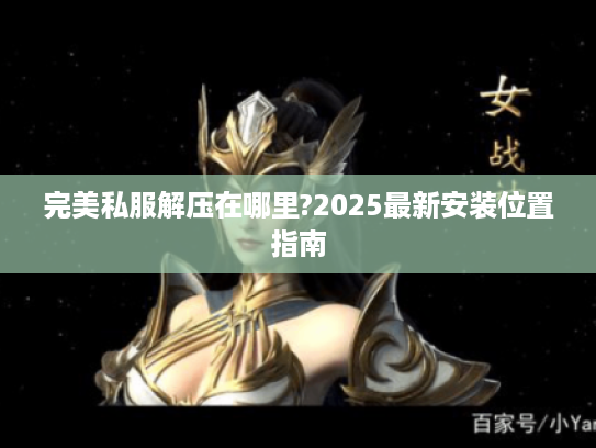 完美私服解压在哪里?2025最新安装位置指南
