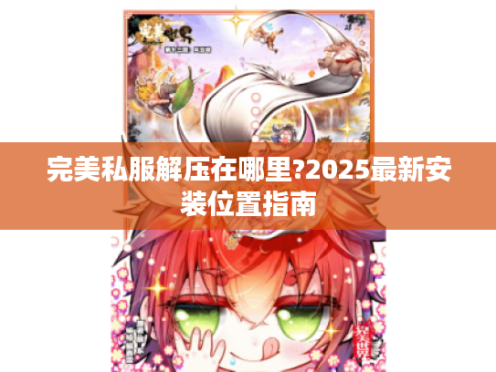 完美私服解压在哪里?2025最新安装位置指南