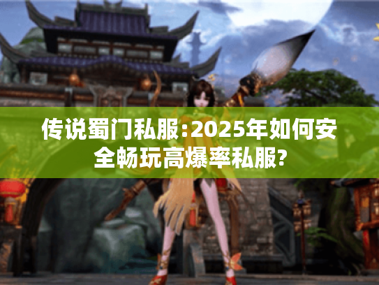 传说蜀门私服:2025年如何安全畅玩高爆率私服?