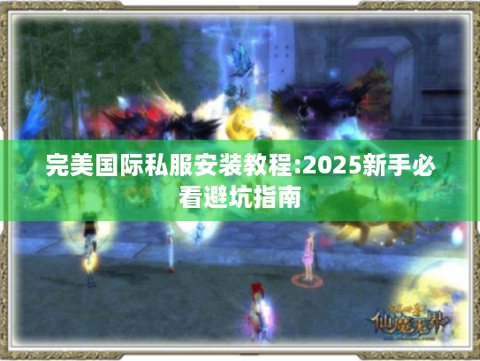 完美国际私服安装教程:2025新手必看避坑指南 完美国际私服安装教程:2025新手必看避坑指南