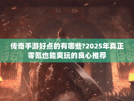 传奇手游好点的有哪些?2025年真正零氪也能爽玩的良心推荐 传奇手游好点的有哪些?2025年真正零氪也能爽玩的良心推荐