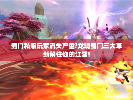 蜀门私服玩家流失严重?龙魂蜀门三大革新留住你的江湖! 蜀门私服玩家流失严重?龙魂蜀门三大革新留住你的江湖!