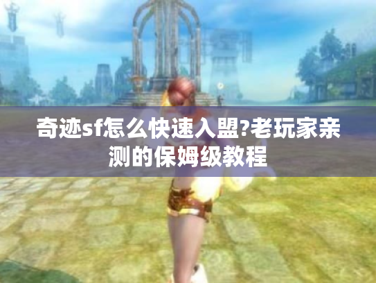 奇迹sf怎么快速入盟?老玩家亲测的保姆级教程