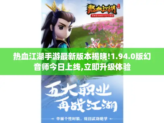热血江湖手游最新版本揭晓!1.94.0版幻音师今日上线,立即升级体验