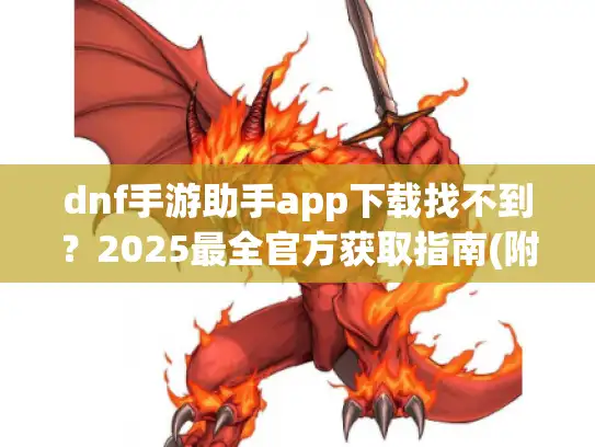 dnf手游助手app下载找不到?2025最全官方获取指南(附工具) dnf手游助手app下载找不到?2025最全官方获取指南(附工具)