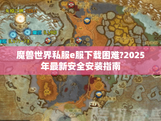 魔兽世界私服e服下载困难?2025年最新安全安装指南 魔兽世界私服e服下载困难?2025年最新安全安装指南